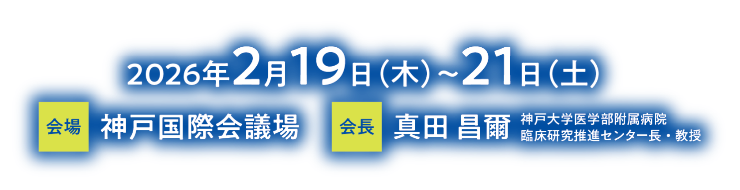 会期：2026年2月19日（木）〜21日（土）／会場：神戸国際会議場／会長：真田 昌爾（神戸大学医学部附属病院 臨床研究推進センター長・教授）